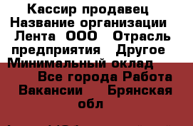 Кассир-продавец › Название организации ­ Лента, ООО › Отрасль предприятия ­ Другое › Минимальный оклад ­ 30 000 - Все города Работа » Вакансии   . Брянская обл.